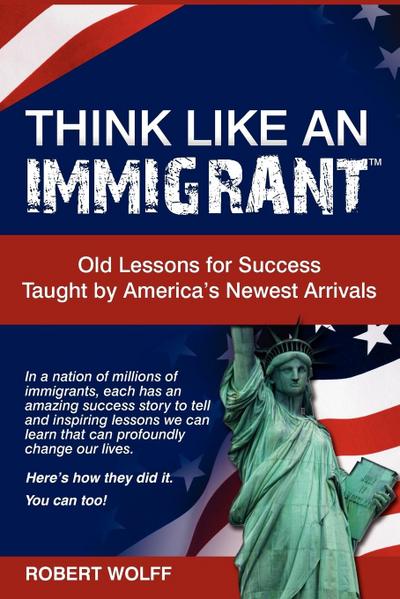 Think Like an Immigrant--Old Lessons for Success Taught by America’s Newest Arrivals