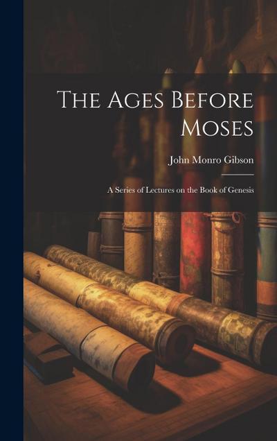 The Ages Before Moses: A Series of Lectures on the Book of Genesis