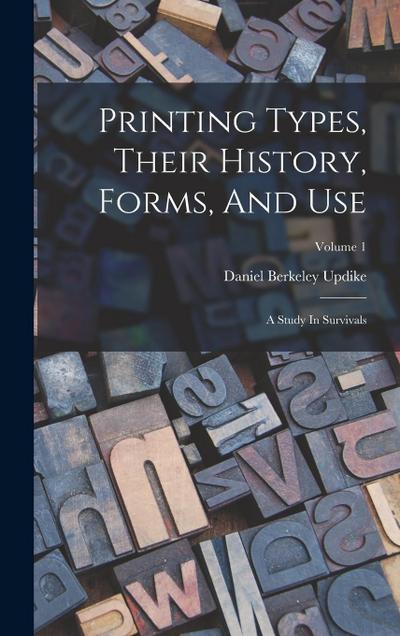 Printing Types, Their History, Forms, And Use: A Study In Survivals; Volume 1