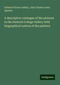 A descriptive catalogue of the pictures in the Dulwich College Gallery with biographical notices of the painters