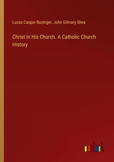 Christ in His Church. A Catholic Church History