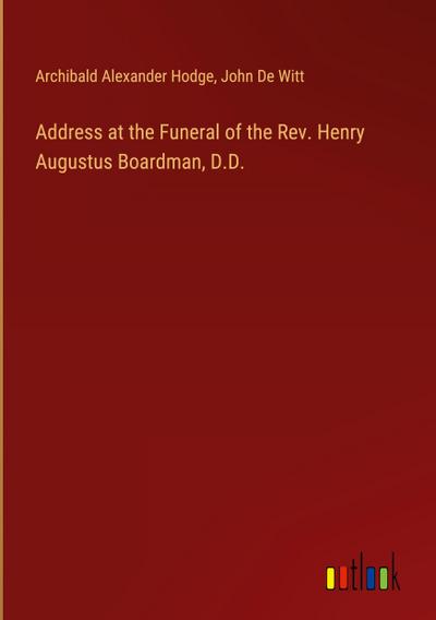 Address at the Funeral of the Rev. Henry Augustus Boardman, D.D.