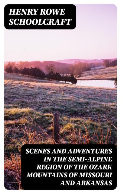 Scenes and Adventures in the Semi-Alpine Region of the Ozark Mountains of Missouri and Arkansas