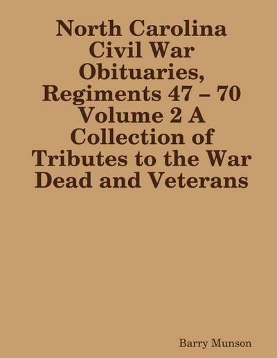 North Carolina Civil War Obituaries, Regiments 47 - 70 Volume 2 A Collection of Tributes to the War Dead and Veterans