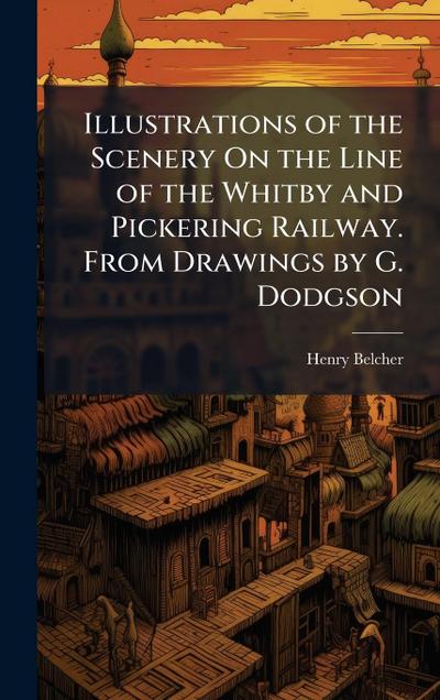 Illustrations of the Scenery On the Line of the Whitby and Pickering Railway. From Drawings by G. Dodgson