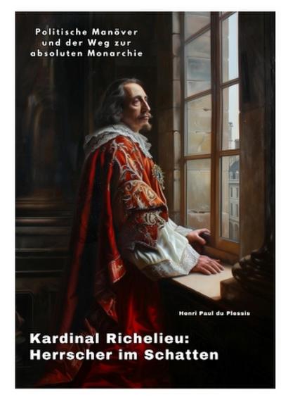 Kardinal Richelieu:  Herrscher im Schatten