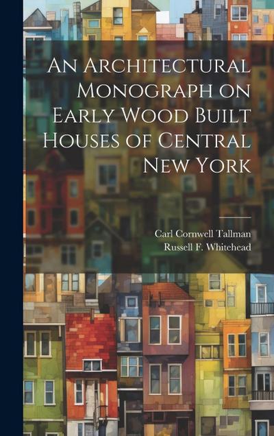 An Architectural Monograph on Early Wood Built Houses of Central New York