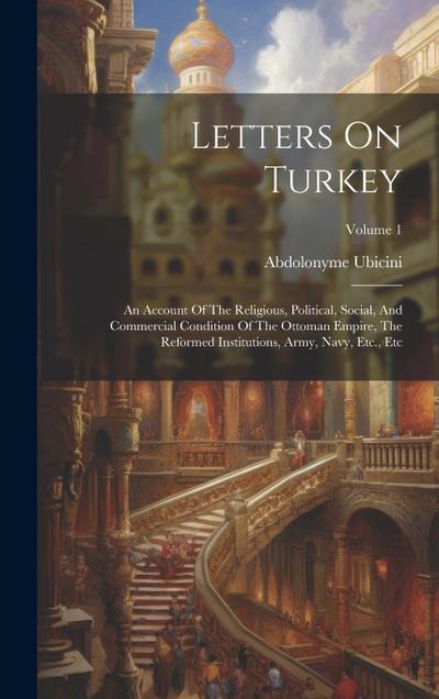 Letters On Turkey: An Account Of The Religious, Political, Social, And Commercial Condition Of The Ottoman Empire, The Reformed Instituti