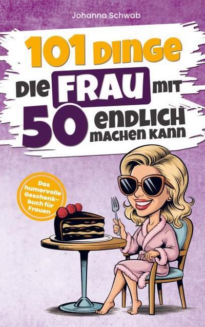 101 Dinge die Frau mit Fünfzig endlich machen kann