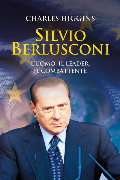 Silvio Berlusconi. L’uomo, il leader, il combattente