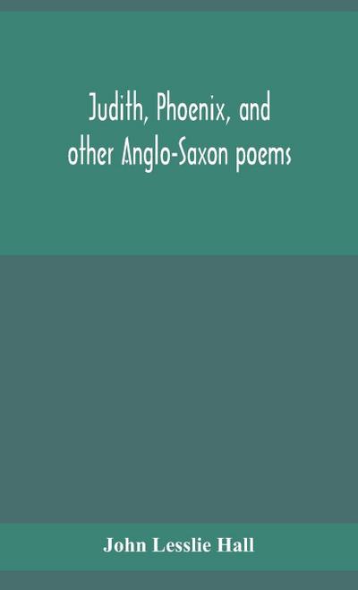 Judith, Phoenix, And Other Anglo-Saxon Poems; Translated From The Grein-Wülker Text