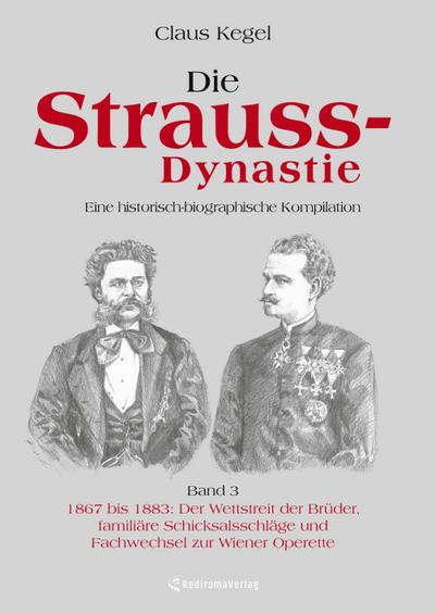 Die Strauss-Dynastie: Eine historisch-biographische Kompilation. Band 3: 1867 bis 1883: Der Wettstreit der Brüder, familiäre Schicksalsschläge und Fachwechsel zur Wiener Operette