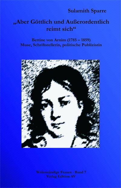 Aber Göttlich und Außerordentlich reimt sich": Bettine von Arnim (1785 - 1859),  Bettine von Arnim (1785 - 1859), Muse, Schriftstellerin, politische Publizistin