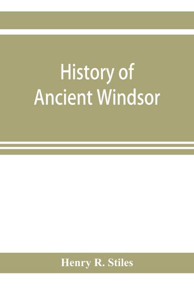 History of ancient Windsor, Connecticut, including East Windsor, South Windsor, and Ellington, prior to 1768, the date of their separation from the old town; and Windsor, Bloomfield and Windsor Locks, to the present time. Also the genealogies and genealog