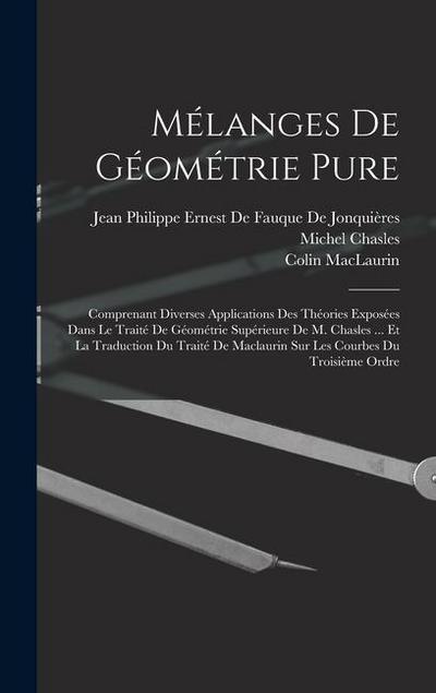 Mélanges De Géométrie Pure: Comprenant Diverses Applications Des Théories Exposées Dans Le Traité De Géométrie Supérieure De M. Chasles ... Et La