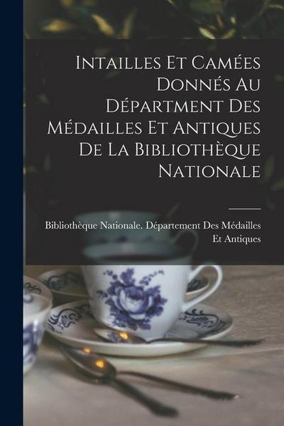 Intailles Et Camées Donnés Au Départment Des Médailles Et Antiques De La Bibliothèque Nationale