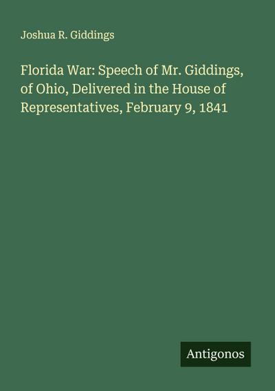Florida War: Speech of Mr. Giddings, of Ohio, Delivered in the House of Representatives, February 9, 1841