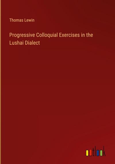Progressive Colloquial Exercises in the Lushai Dialect