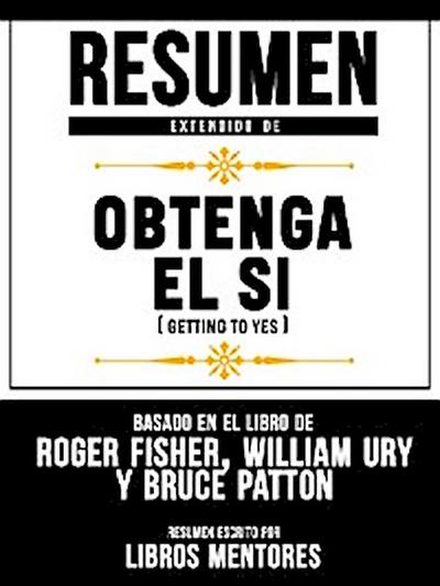 Resumen Extendido De Obtenga El Sí (Getting To Yes) - Basado En El Libro De Roger Fisher, William Ury Y Bruce Patton