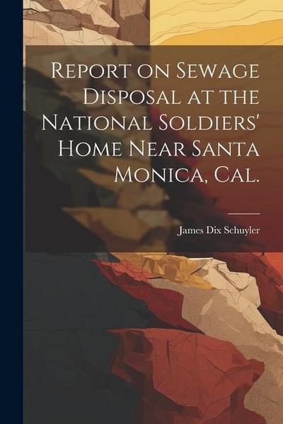 Report on Sewage Disposal at the National Soldiers’ Home Near Santa Monica, Cal.