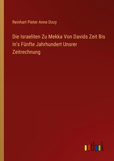 Die Israeliten Zu Mekka Von Davids Zeit Bis In’s Fünfte Jahrhundert Unsrer Zeitrechnung