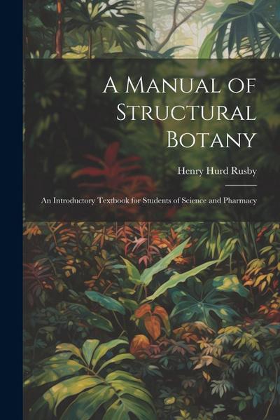 A Manual of Structural Botany; an Introductory Textbook for Students of Science and Pharmacy