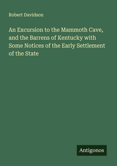 An Excursion to the Mammoth Cave, and the Barrens of Kentucky with Some Notices of the Early Settlement of the State