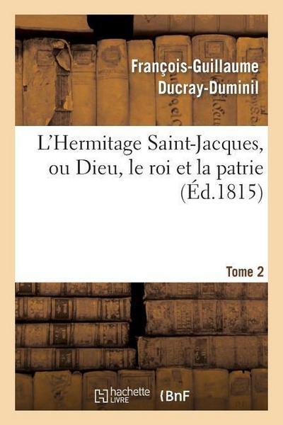 L’Hermitage Saint-Jacques, Ou Dieu, Le Roi Et La Patrie.Tome 2