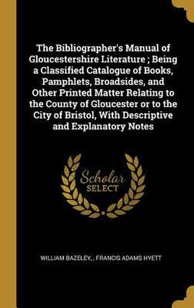 The Bibliographer’s Manual of Gloucestershire Literature; Being a Classified Catalogue of Books, Pamphlets, Broadsides, and Other Printed Matter Relating to the County of Gloucester or to the City of Bristol, With Descriptive and Explanatory Notes