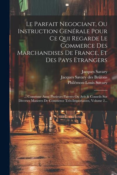 Le Parfait Negociant, Ou Instruction Genérale Pour Ce Qui Regarde Le Commerce Des Marchandises De France, Et Des Pays Etrangers: ... Commme Aussi Plus