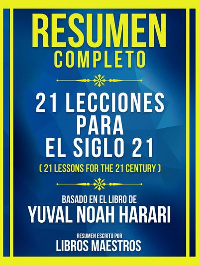 Resumen Completo - 21 Lecciones Para El Siglo 21 (21 Lessons For The 21 Century) - Basado En El Libro De Yuval Noah Harari