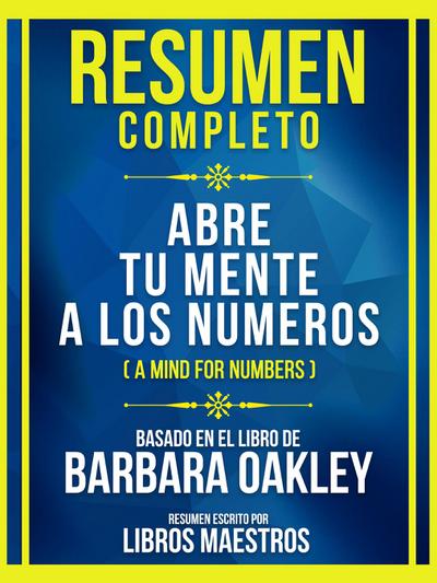 Resumen Completo - Abre Tu Mente A Los Numeros (A Mind For Numbers) - Basado En El Libro De Barbara Oakley: (Edicion Extendida)