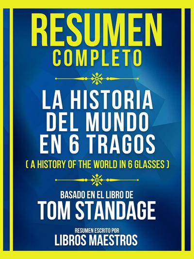 Resumen Completo - La Historia Del Mundo En 6 Tragos (A History Of The World In 6 Glasses) - Basado En El Libro De Tom Standage: (Edicion Extendida)