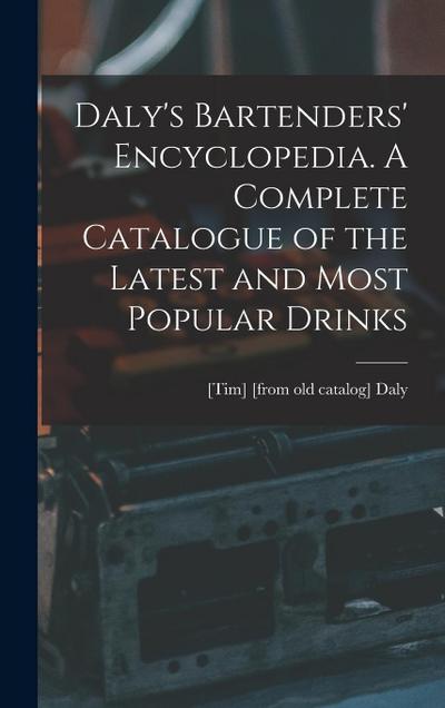Daly’s Bartenders’ Encyclopedia. A Complete Catalogue of the Latest and Most Popular Drinks
