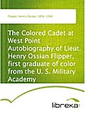 The Colored Cadet at West Point Autobiography of Lieut. Henry Ossian Flipper, first graduate of color from the U. S. Military Academy - Henry Ossian Flipper
