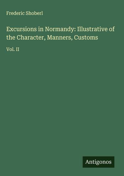 Excursions in Normandy: Illustrative of the Character, Manners, Customs