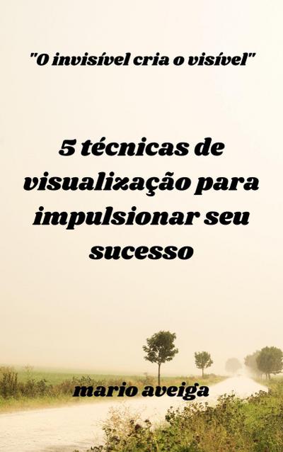 5 técnicas de visualização para impulsionar seu sucesso & "O invisível cria o visível"