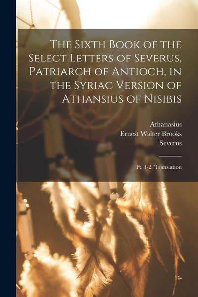 The Sixth Book of the Select Letters of Severus, Patriarch of Antioch, in the Syriac Version of Athansius of Nisibis: Pt. 1-2. Translation