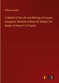 A Sketch of the Life and Writings of Louyse Bourgeois, Midwife to Marie de’ Medici, the Queen of Henry IV of France
