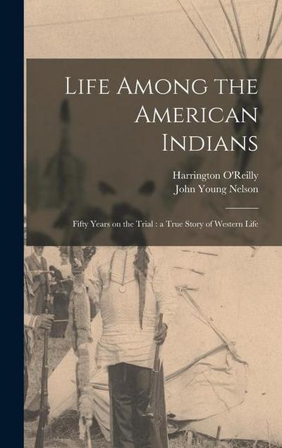 Life Among the American Indians: Fifty Years on the Trial: a True Story of Western Life