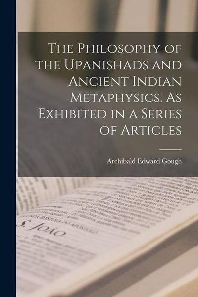 The Philosophy of the Upanishads and Ancient Indian Metaphysics. As Exhibited in a Series of Articles