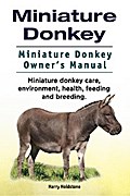 Miniature Donkey. Miniature Donkey Owners Manual. Miniature Donkey care, environment, health, feeding and breeding.
