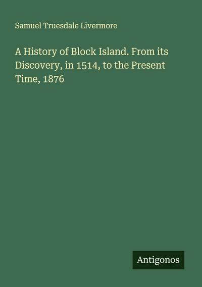 A History of Block Island. From its Discovery, in 1514, to the Present Time, 1876
