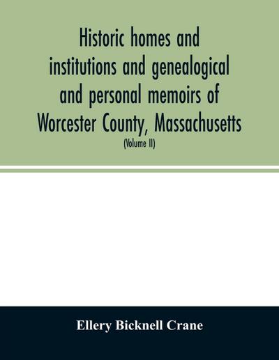 Historic homes and institutions and genealogical and personal memoirs of Worcester County, Massachusetts