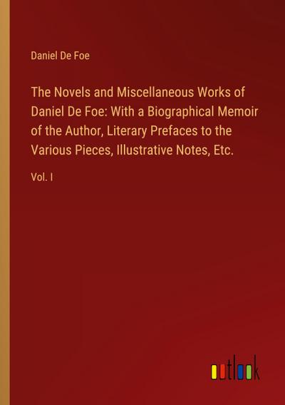 The Novels and Miscellaneous Works of Daniel De Foe: With a Biographical Memoir of the Author, Literary Prefaces to the Various Pieces, Illustrative Notes, Etc.