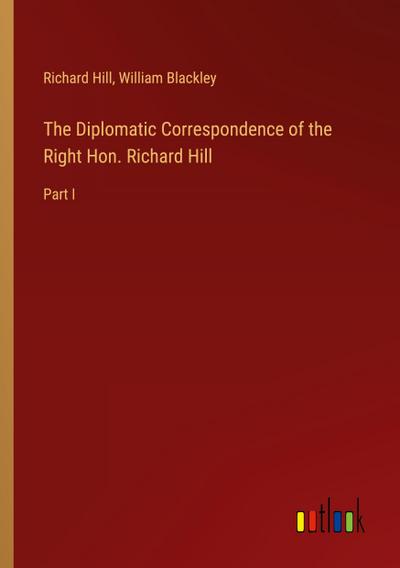 The Diplomatic Correspondence of the Right Hon. Richard Hill