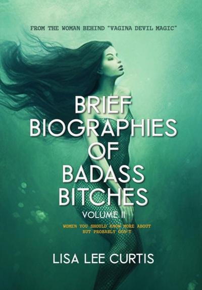 Brief Biographies of Badass Bitches - Volume II:  Women You Should Know More About But Probably Don’t