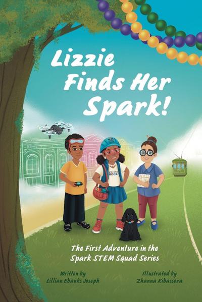 Lizzie Finds Her Spark! The First Adventure in the Spark STEM Squad Series