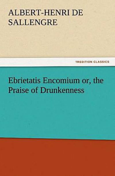 Ebrietatis Encomium or, the Praise of Drunkenness
