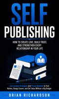 Self Publishing: How to Create Love, Build Trust, and Strengthen Every Relationship in Your Life (Low-content Strategies and Proven Methods to Find Niches, Design Covers, and Get Sales Without a Big Budget)